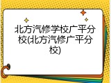 北方汽修学校广平分校(北方汽修广平分校)