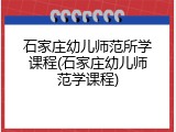 石家庄幼儿师范所学课程(石家庄幼儿师范学课程)
