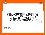 ?衡水市厨师培训(衡水厨师技能培训)