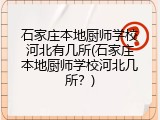 石家庄本地厨师学校河北有几所(石家庄本地厨师学校河北几所？)