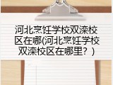 河北烹饪学校双滦校区在哪(河北烹饪学校双滦校区在哪里？)