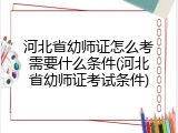 河北省幼师证怎么考需要什么条件(河北省幼师证考试条件)