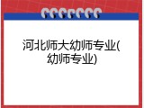 河北师大幼师专业(幼师专业)