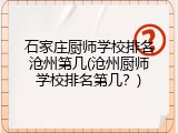 石家庄厨师学校排名沧州第几(沧州厨师学校排名第几？)