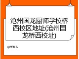沧州国龙厨师学校桥西校区地址(沧州国龙桥西校址)