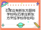 石家庄有新东方厨师学校吗(石家庄新东方烹饪学校存在吗)