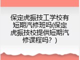 保定虎振技工学校有短期汽修班吗(保定虎振技校提供短期汽修课程吗？)