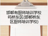 邯郸有厨师培训学校吗桥东区(邯郸桥东区厨师培训学校)