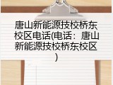唐山新能源技校桥东校区电话(电话：唐山新能源技校桥东校区)