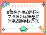 秦皇岛外事旅游职业学校怎么样(秦皇岛外事旅游学校评价)