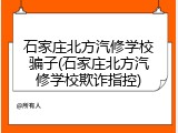 石家庄北方汽修学校骗子(石家庄北方汽修学校欺诈指控)