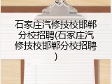 石家庄汽修技校邯郸分校招聘(石家庄汽修技校邯郸分校招聘)
