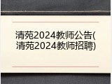 清苑2024教师公告(清苑2024教师招聘)