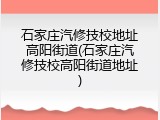 石家庄汽修技校地址高阳街道(石家庄汽修技校高阳街道地址)