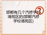 邯郸有几个汽修学校清苑区的(邯郸汽修学校清苑区)