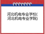 河北机电专业学校(河北机电专业学院)
