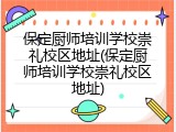 保定厨师培训学校崇礼校区地址(保定厨师培训学校崇礼校区地址)