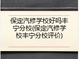 保定汽修学校好吗丰宁分校(保定汽修学校丰宁分校评价)