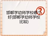 邯郸学幼师学校哪个好(邯郸学幼师学校比较)