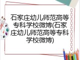 石家庄幼儿师范高等专科学校微博(石家庄幼儿师范高等专科学校微博)