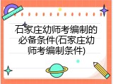 石家庄幼师考编制的必备条件(石家庄幼师考编制条件)