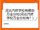 河北汽修学校有哪些万全分校(河北汽修学校万全分校有？)