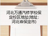 河北万通汽修学校保定校区地址(地址：河北省保定市)