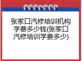 张家口汽修培训机构学费多少钱(张家口汽修培训学费多少)