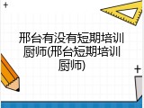 邢台有没有短期培训厨师(邢台短期培训厨师)