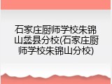 石家庄厨师学校朱锦山蠡县分校(石家庄厨师学校朱锦山分校)