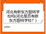 河北有新东方厨师学校吗(河北是否有新东方厨师学校？)