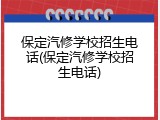 保定汽修学校招生电话(保定汽修学校招生电话)