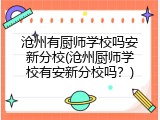 沧州有厨师学校吗安新分校(沧州厨师学校有安新分校吗？)