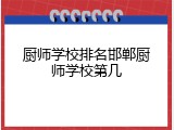 厨师学校排名邯郸厨师学校第几