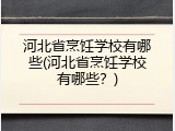 河北省烹饪学校有哪些(河北省烹饪学校有哪些？)