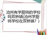 沧州有学厨师的学校吗双桥镇(沧州学厨师学校在双桥镇？)
