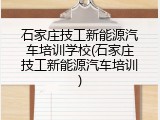 石家庄技工新能源汽车培训学校(石家庄技工新能源汽车培训)