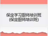 保定学习厨师培训班(保定厨师培训班)