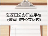 张家口公办职业学校(张家口市公立职校)