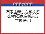 石家庄新东方学校怎么样(石家庄新东方学校评价)