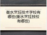 衡水烹饪技术学校有哪些(衡水烹饪技校有哪些)