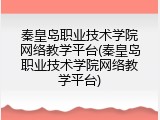 秦皇岛职业技术学院网络教学平台(秦皇岛职业技术学院网络教学平台)