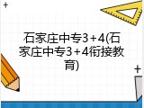 石家庄中专3+4(石家庄中专3+4衔接教育)