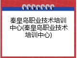 秦皇岛职业技术培训中心(秦皇岛职业技术培训中心)