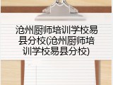 沧州厨师培训学校易县分校(沧州厨师培训学校易县分校)