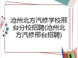 沧州北方汽修学校邢台分校招聘(沧州北方汽修邢台招聘)