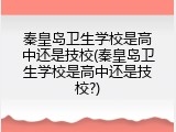 秦皇岛卫生学校是高中还是技校(秦皇岛卫生学校是高中还是技校?)
