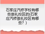 石家庄汽修学校有哪些崇礼校区的(石家庄汽修崇礼校区有哪些？)