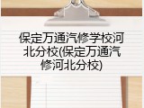 保定万通汽修学校河北分校(保定万通汽修河北分校)