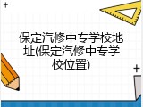保定汽修中专学校地址(保定汽修中专学校位置)